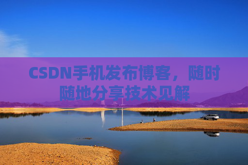 CSDN手机发布博客，随时随地分享技术见解