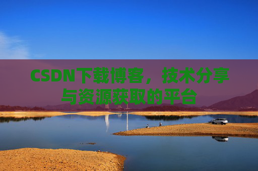 CSDN下载博客，技术分享与资源获取的平台