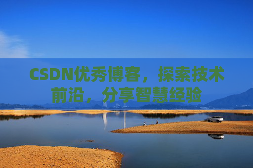 CSDN优秀博客,探索技术前沿,分享智慧经验